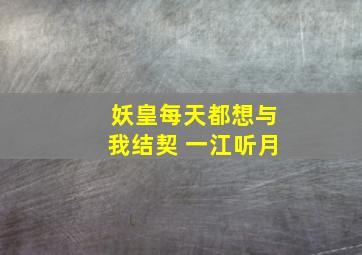 妖皇每天都想与我结契 一江听月